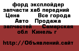 форд эксплойдер запчасти хаб передний › Цена ­ 100 - Все города Авто » Продажа запчастей   . Самарская обл.,Кинель г.